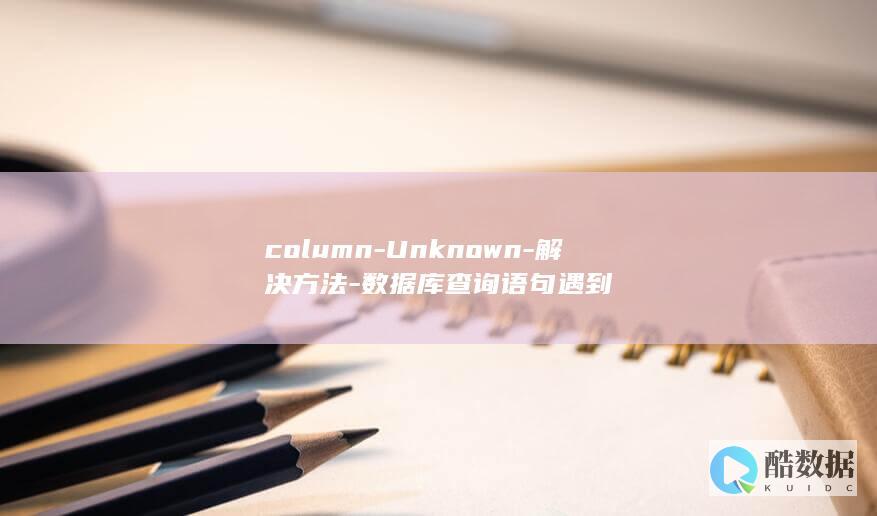 column-Unknown-解决方法-数据库查询语句遇到