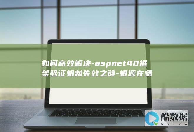 如何高效解决-aspnet40框架验证机制失效之谜-根源在哪