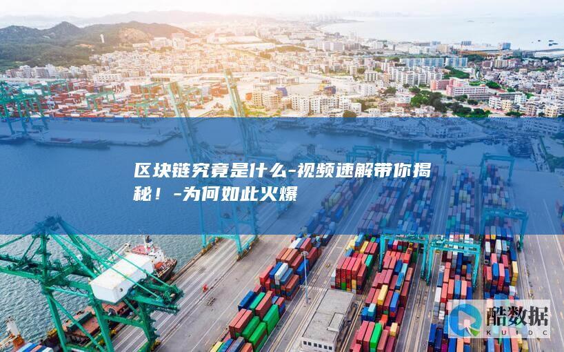 区块链究竟是什么-视频速解带你揭秘！-为何如此火爆