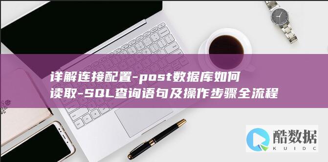 详解连接配置-post数据库如何读取-SQL查询语句及操作步骤全流程