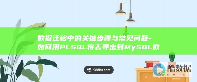 数据迁移中的关键步骤与常见问题-如何用PLSQL将表导出到MySQL数据库表