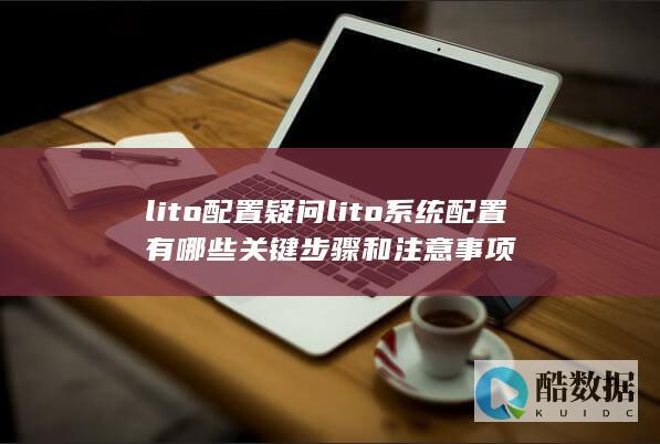 lito配置疑问lito系统配置有哪些关键步骤和注意事项