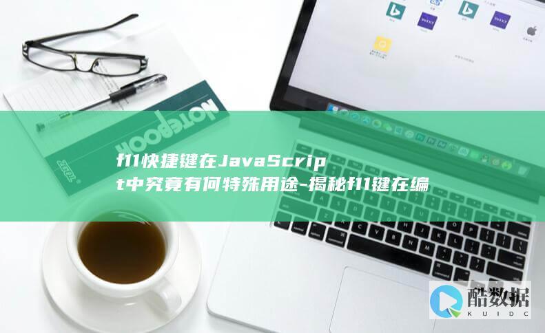 f11快捷键在JavaScript中究竟有何特殊用途-揭秘f11键在编程中的奥秘