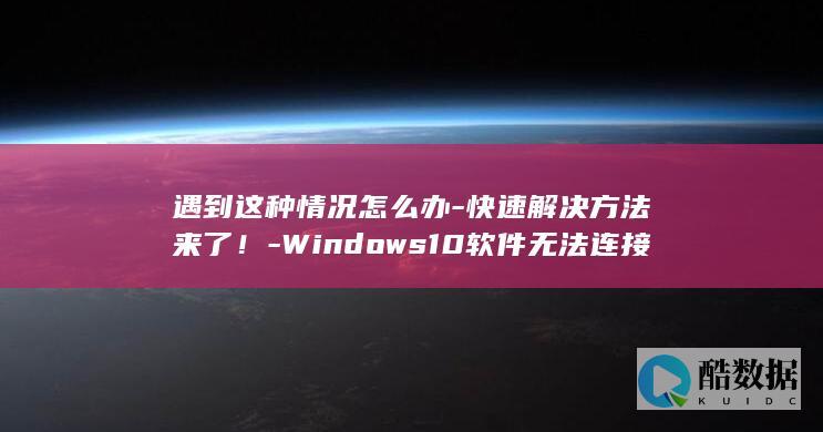 遇到这种情况怎么办-快速解决方法来了！-Windows10软件无法连接网络