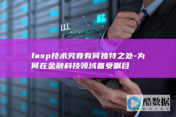 fasp技术究竟有何独特之处-为何在金融科技领域备受瞩目