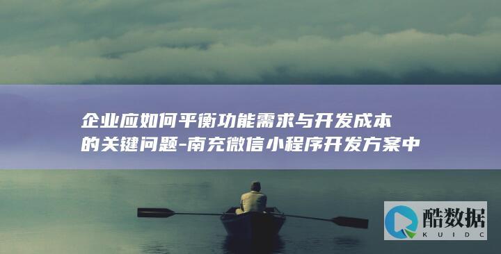 企业微信小程序功能需求平衡策略