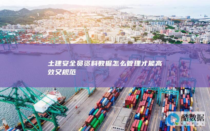 土建安全员资料数据怎么管理才能高效又规范