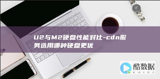 U2与M2硬盘性能对比-cdn服务选用哪种硬盘更优