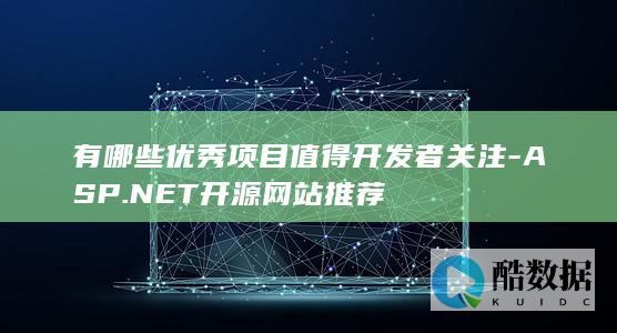 有哪些优秀项目值得开发者关注-ASP.NET开源网站推荐