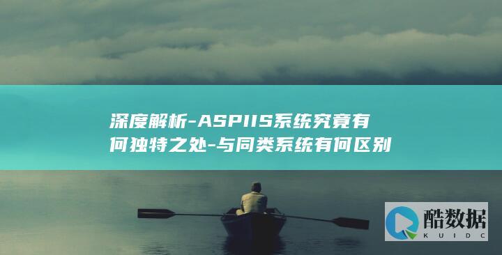 深度解析-ASPIIS系统究竟有何独特之处-与同类系统有何区别