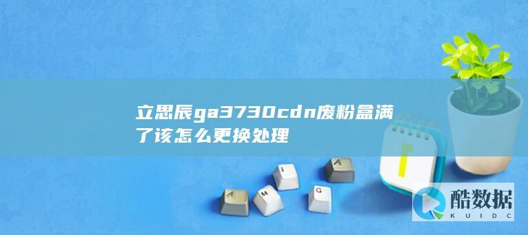 立思辰ga3730cdn废粉盒满了该怎么更换处理