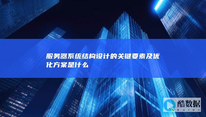 服务器系统结构设计的关键要素及优化方案是什么
