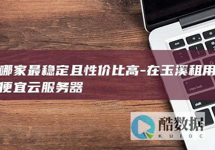 玉溪性价比高的云服务器推荐