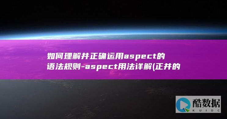 如何理解并正确运用aspect的语法规则-aspect用法详解 (正并的意思,no_ai_sug:false}],slid:209194402277872,queryid:0x11cbe42de0969f0)