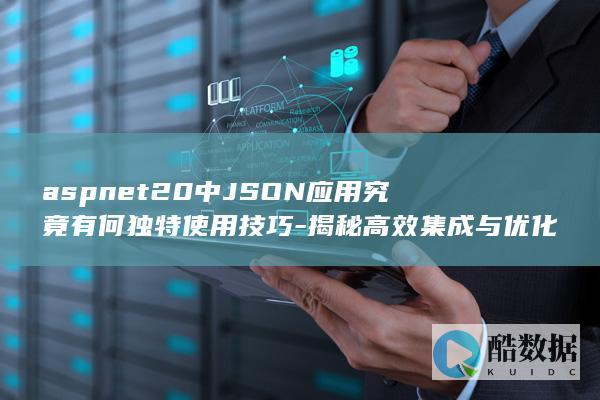 aspnet20中JSON应用究竟有何独特使用技巧-揭秘高效集成与优化之道！