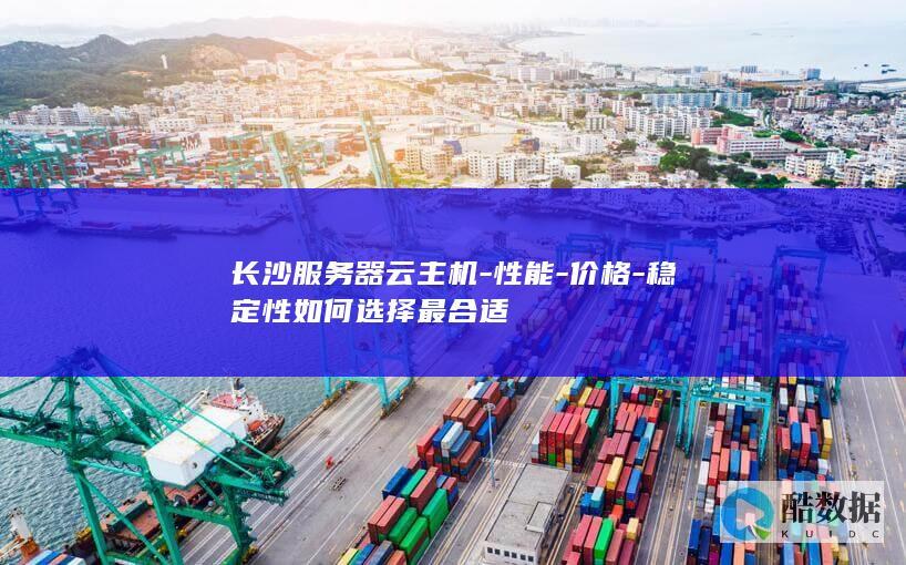 长沙服务器云主机-性能-价格-稳定性如何选择最合适