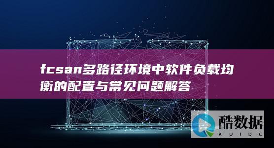 fcsan多路径环境中软件负载均衡的配置与常见问题解答