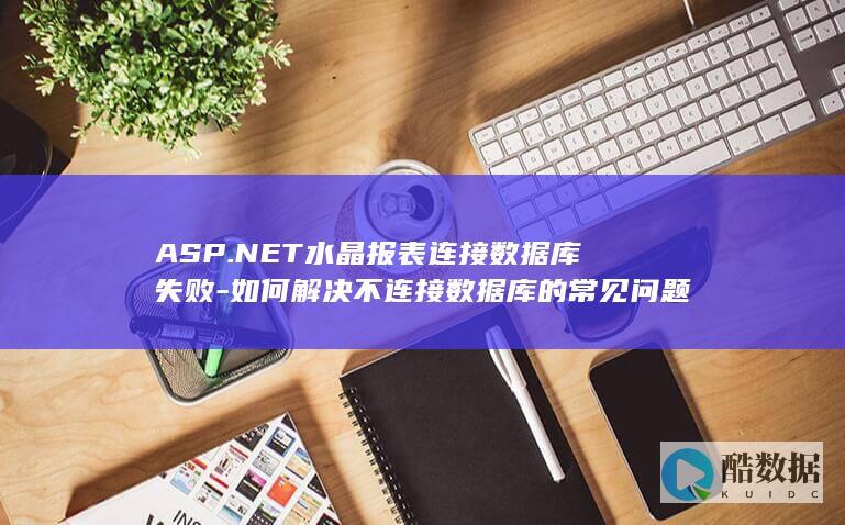 ASP.NET水晶报表连接数据库失败-如何解决不连接数据库的常见问题