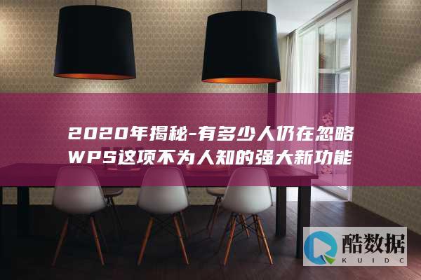 2020年揭秘-有多少人仍在忽略WPS这项不为人知的强大新功能