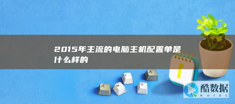 2015年主流的电脑主机配置单是什么样的