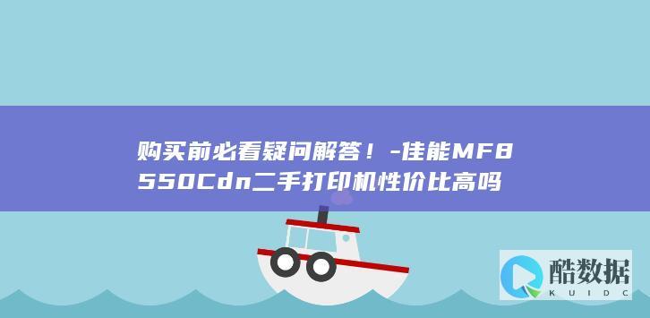 购买前必看疑问解答！-佳能MF8550Cdn二手打印机性价比高吗