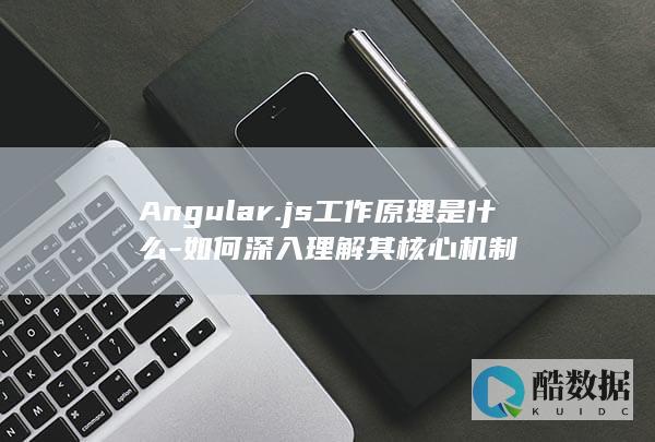 Angular.js工作原理是什么-如何深入理解其核心机制