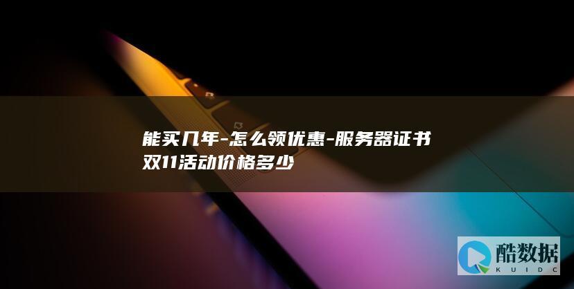 能买几年-怎么领优惠-服务器证书双11活动价格多少