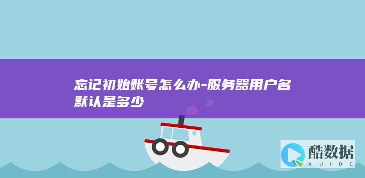 忘记初始账号怎么办-服务器用户名默认是多少