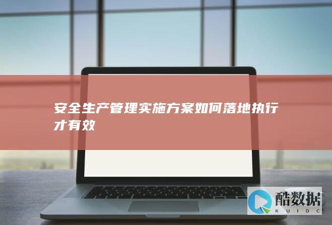 安全生产管理实施方案如何落地执行才有效