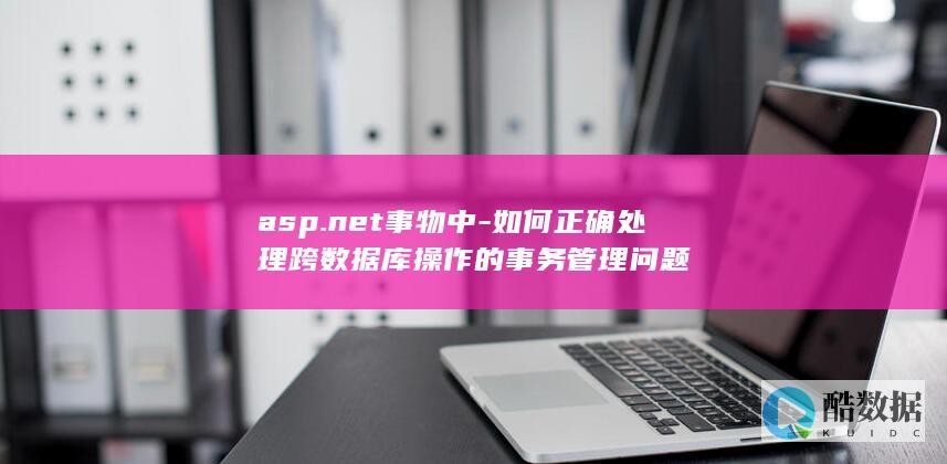 asp.net事物中-如何正确处理跨数据库操作的事务管理问题