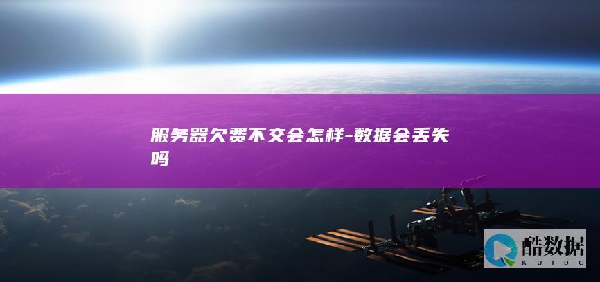 服务器欠费不交会怎样-数据会丢失吗