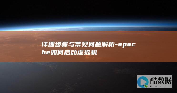 详细步骤与常见问题解析-apache如何启动虚拟机