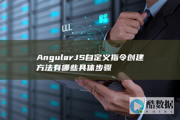 AngularJS自定义指令创建方法有哪些具体步骤