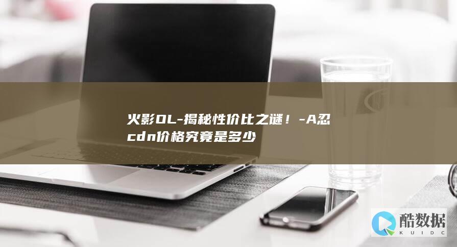 火影OL-揭秘性价比之谜！-A忍cdn价格究竟是多少
