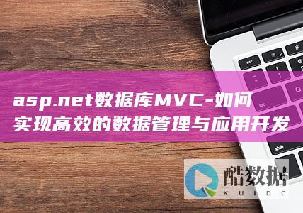 asp.net数据库MVC-如何实现高效的数据管理与应用开发