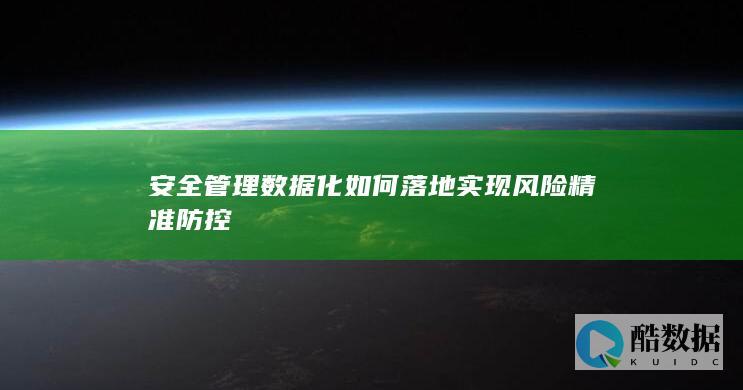 安全管理数据化如何落地实现风险精准防控