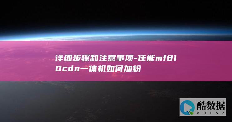 详细步骤和注意事项-佳能mf810cdn一体机如何加粉