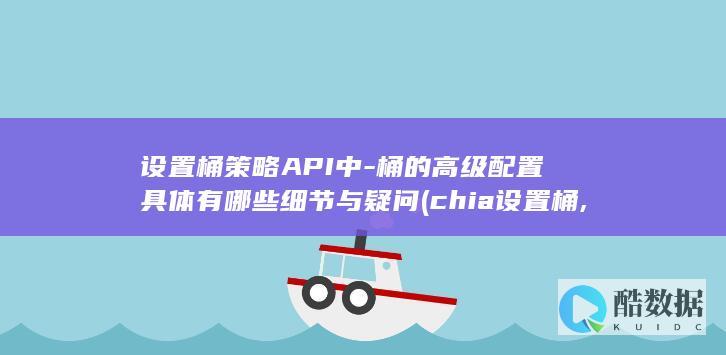 设置桶策略API中-桶的高级配置具体有哪些细节与疑问 (chia设置桶,no_ai_sug:false}],slid:69137554151594,queryid:0x2623ee1575b18aa)