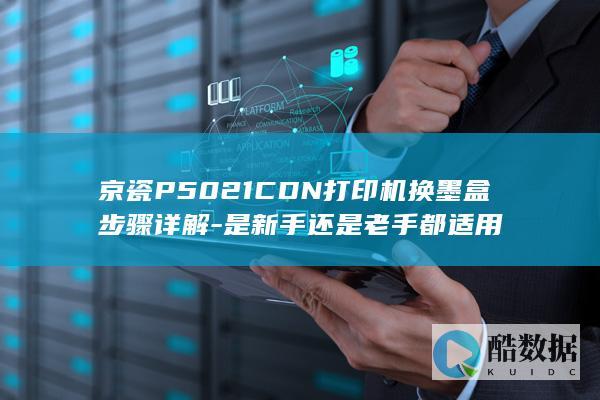 京瓷P5021CDN打印机换墨盒步骤详解-是新手还是老手都适用