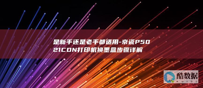 是新手还是老手都适用-京瓷P5021CDN打印机换墨盒步骤详解