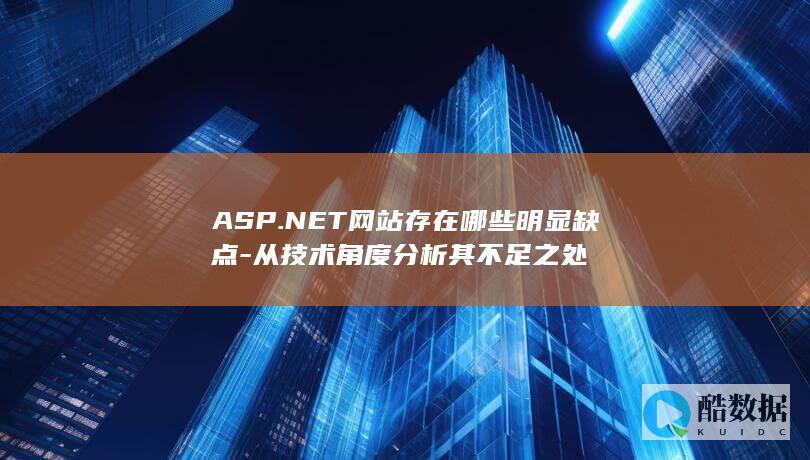 ASP.NET网站存在哪些明显缺点-从技术角度分析其不足之处