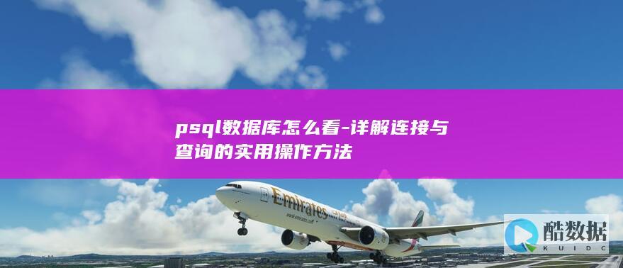 psql数据库怎么看-详解连接与查询的实用操作方法