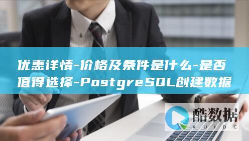 优惠详情-价格及条件是什么-是否值得选择-PostgreSQL创建数据库优惠