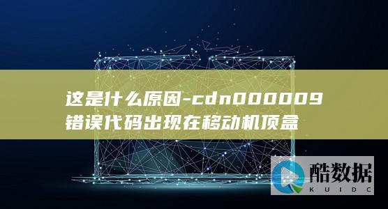 cdn000009错误代码出现在