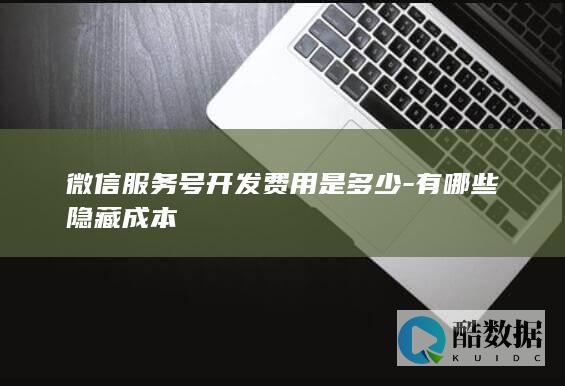 微信服务号开发费用是多少-有哪些隐藏成本