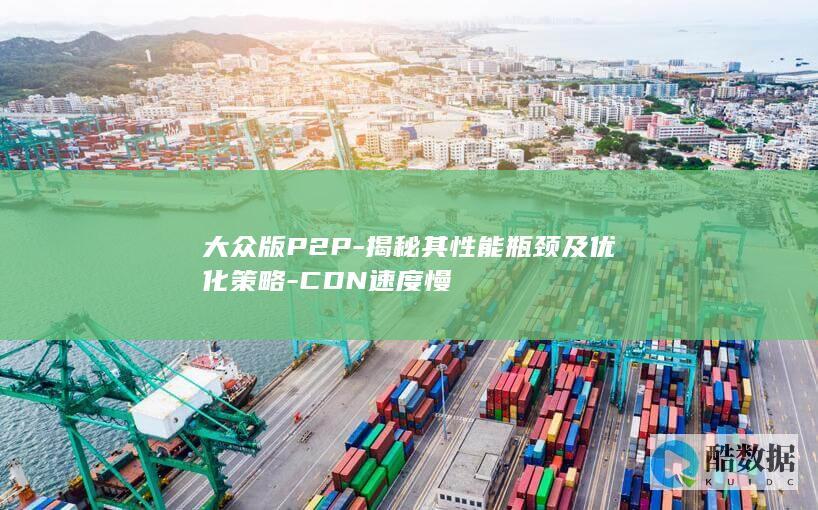 大众版P2P-揭秘其性能瓶颈及优化策略-CDN速度慢