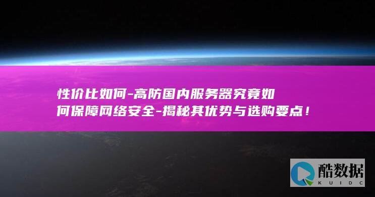 性价比如何-高防国内服务器究竟如何保障网络安全-揭秘其优势与选购要点！