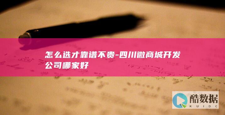 怎么选才靠谱不贵-四川微商城开发公司哪家好