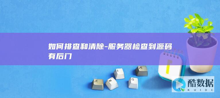 如何排查和清除-服务器检查到源码有后门