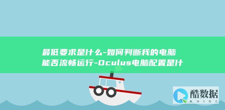 最低要求是什么-如何判断我的电脑能否流畅运行-Oculus电脑配置是什么